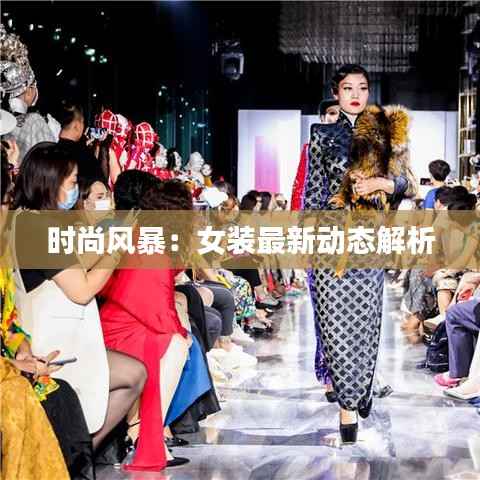 时尚风暴：女装最新动态解析