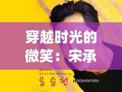 穿越时光的微笑:宋承宪最新微博背后的故事