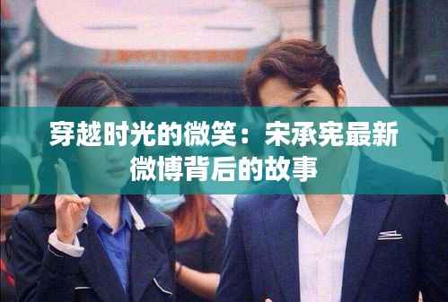 穿越时光的微笑:宋承宪最新微博背后的故事