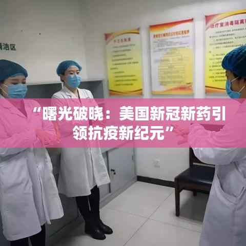 “曙光破晓:美国新冠新药引领抗疫新纪元”