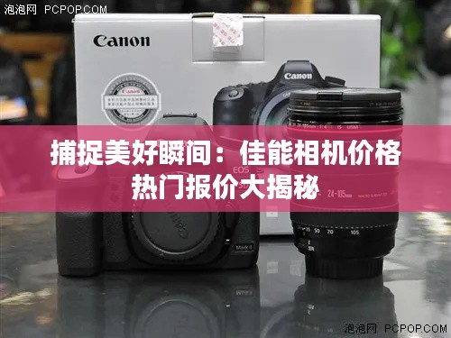 捕捉美好瞬间:佳能相机价格热门报价大揭秘