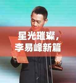 星光璀璨,李易峰新篇章:跨界艺术家的多维探索
