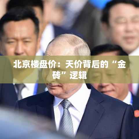 北京楼盘价:天价背后的“金砖”逻辑