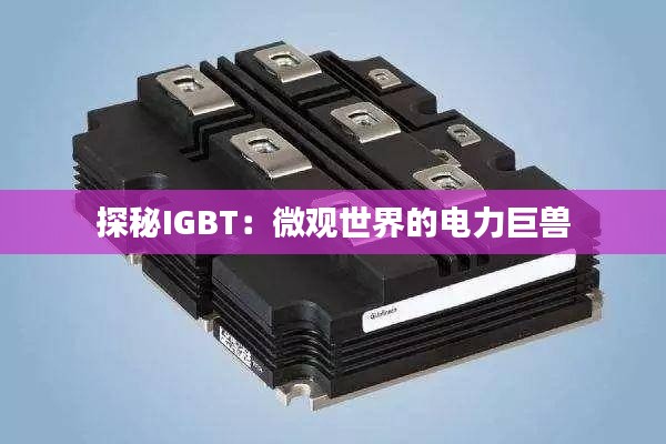 探秘IGBT:微观世界的电力巨兽
