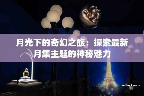 月光下的奇幻之旅：探索最新月集主题的神秘魅力