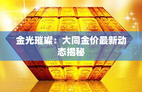 金光璀璨:大同金价最新动态揭秘
