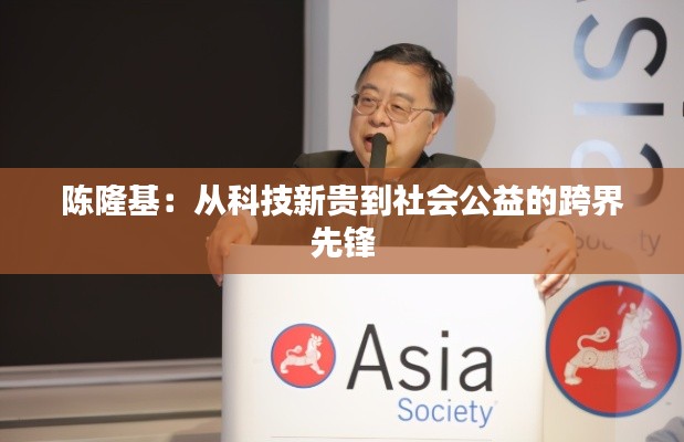 陈隆基:从科技新贵到社会公益的跨界先锋