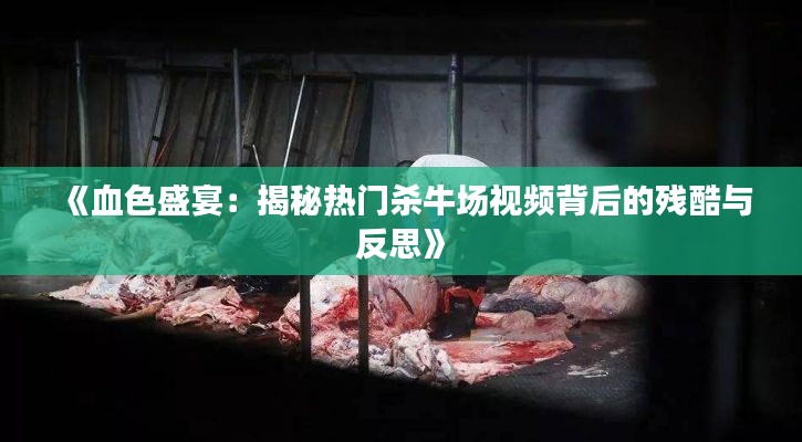 《血色盛宴:揭秘热门杀牛场视频背后的残酷与反思》