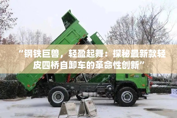 “钢铁巨兽,轻盈起舞:探秘最新款轻皮四桥自卸车的革命性创新”