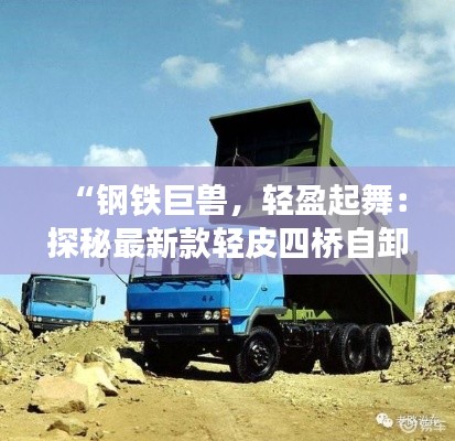 “钢铁巨兽,轻盈起舞:探秘最新款轻皮四桥自卸车的革命性创新”