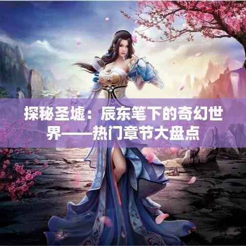 探秘圣墟:辰东笔下的奇幻世界——热门章节大盘点