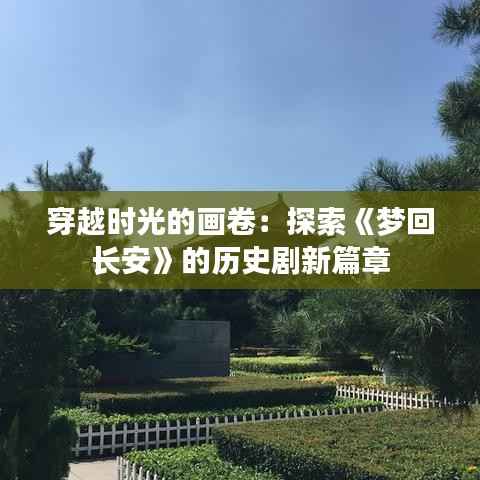 穿越时光的画卷:探索《梦回长安》的历史剧新篇章