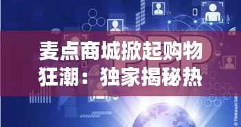 麦点商城掀起购物狂潮:独家揭秘热门消息背后的秘密