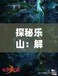 探秘乐山:解锁“山水奇遇”新玩法
