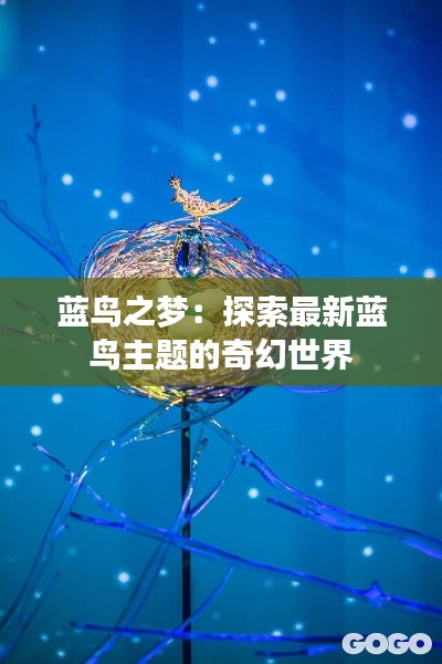 蓝鸟之梦:探索最新蓝鸟主题的奇幻世界