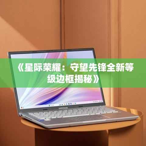 《星际荣耀:守望先锋全新等级边框揭秘》