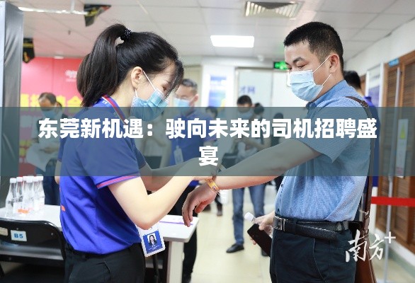 东莞新机遇:驶向未来的司机招聘盛宴