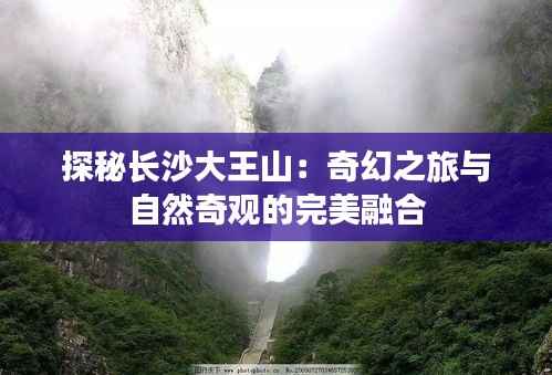 探秘长沙大王山:奇幻之旅与自然奇观的完美融合