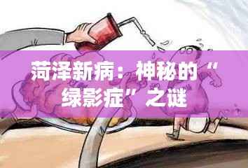菏泽新病:神秘的“绿影症”之谜