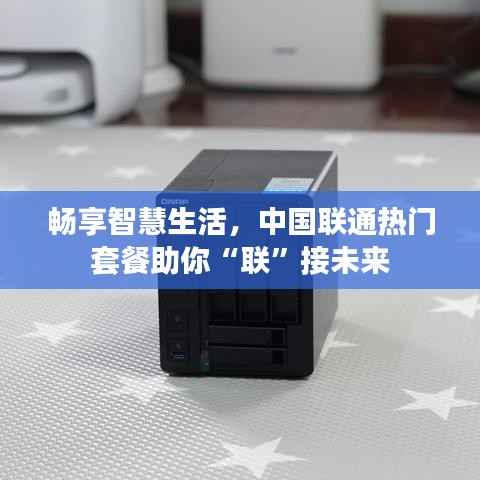 畅享智慧生活,中国联通热门套餐助你“联”接未来