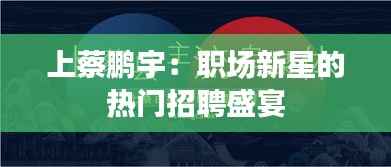 上蔡鹏宇:职场新星的热门招聘盛宴