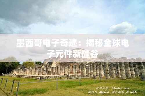 墨西哥电子奇迹:揭秘全球电子元件新硅谷