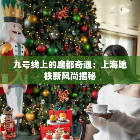 九号线上的魔都奇遇:上海地铁新风尚揭秘