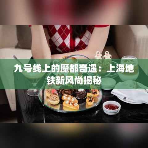 九号线上的魔都奇遇:上海地铁新风尚揭秘