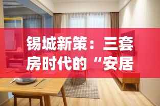 锡城新策:三套房时代的“安居乐业”新篇章