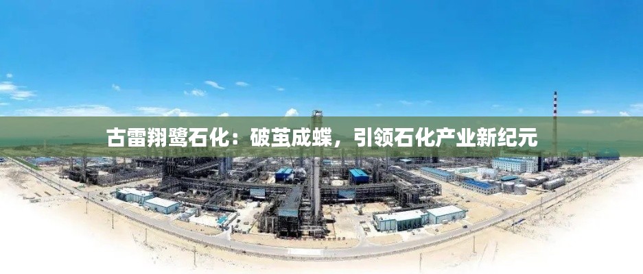 古雷翔鹭石化:破茧成蝶,引领石化产业新纪元