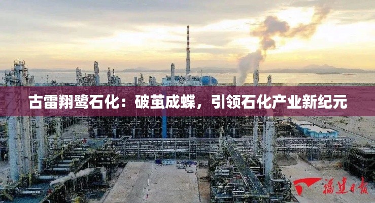 古雷翔鹭石化:破茧成蝶,引领石化产业新纪元