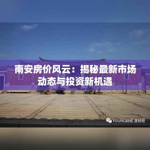 南安房价风云：揭秘最新市场动态与投资新机遇