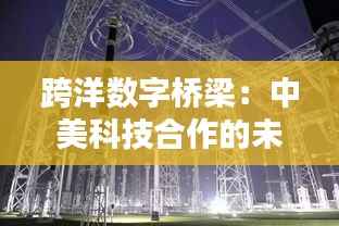 跨洋数字桥梁:中美科技合作的未来之路