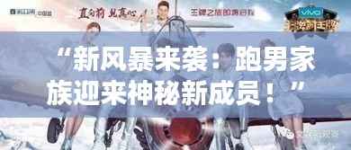 “新风暴来袭:跑男家族迎来神秘新成员!”