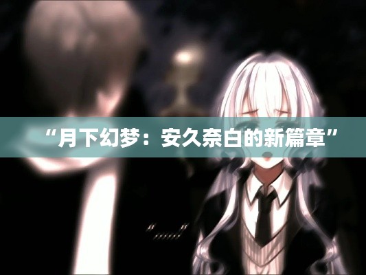 “月下幻梦:安久奈白的新篇章”