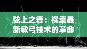 弦上之舞:探索最新敏弓技术的革命