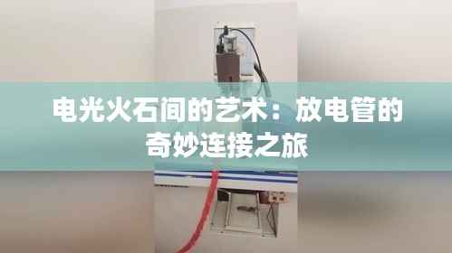 电光火石间的艺术:放电管的奇妙连接之旅