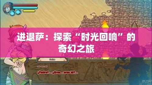 进退萨:探索“时光回响”的奇幻之旅