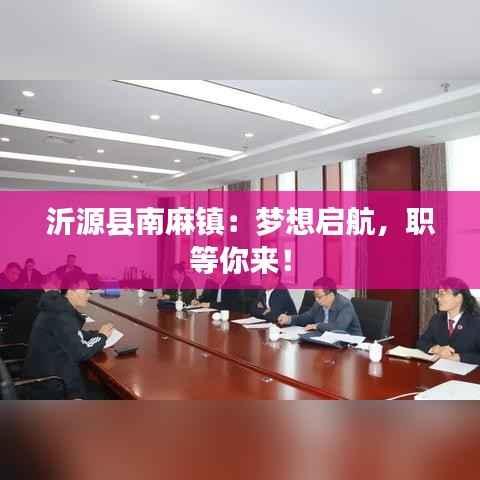 沂源县南麻镇:梦想启航,职等你来!