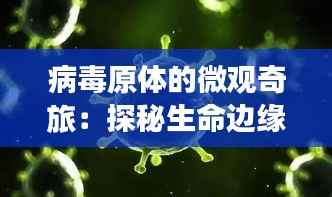 病毒原体的微观奇旅:探秘生命边缘的隐形舞者