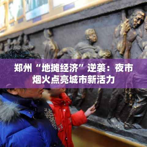 郑州“地摊经济”逆袭:夜市烟火点亮城市新活力