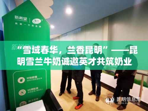 “雪域春华,兰香昆明”——昆明雪兰牛奶诚邀英才共筑奶业新篇章