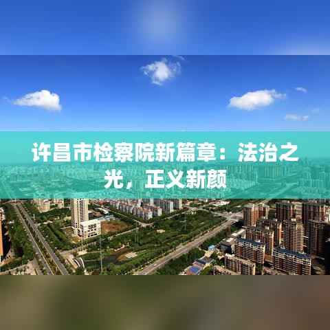 许昌市检察院新篇章:法治之光,正义新颜