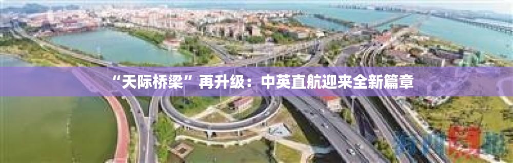 “天际桥梁”再升级:中英直航迎来全新篇章