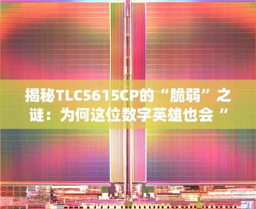 揭秘TLC5615CP的“脆弱”之谜:为何这位数字英雄也会“折戟沉沙”?