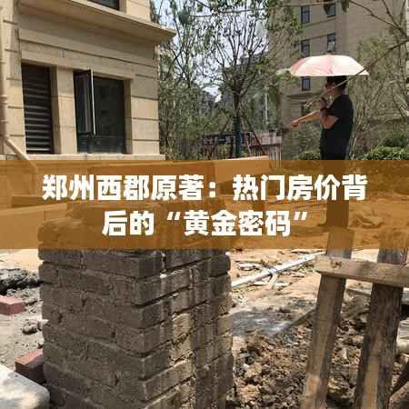 郑州西郡原著:热门房价背后的“黄金密码”