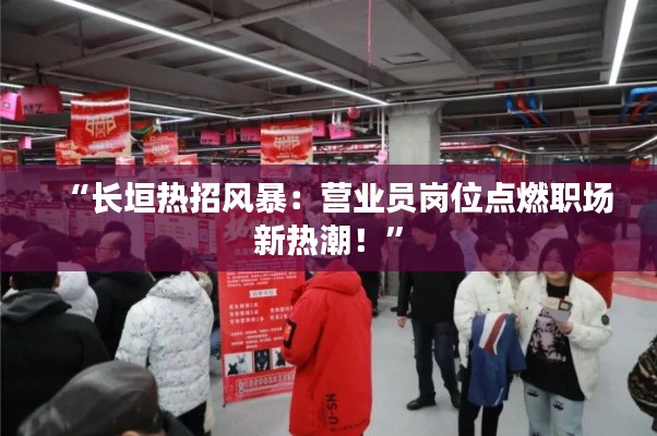 “长垣热招风暴:营业员岗位点燃职场新热潮!”