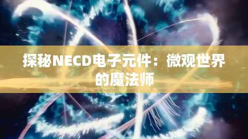 探秘NECD电子元件:微观世界的魔法师
