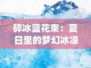 碎冰蓝花束：夏日里的梦幻冰凉
