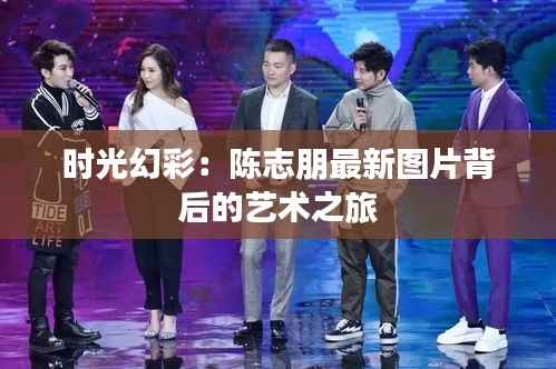 时光幻彩:陈志朋最新图片背后的艺术之旅